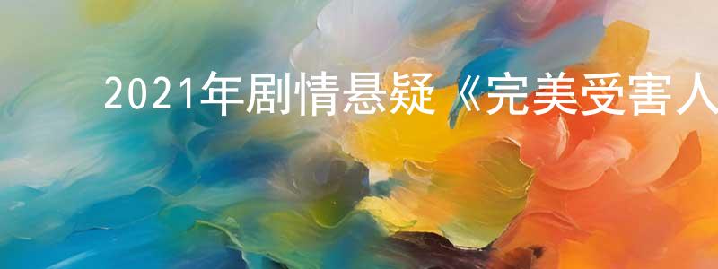 ﻿曹迎迎发布﻿2021年剧情悬疑《完美受害人》HD国语中字迅雷下载_电影天堂